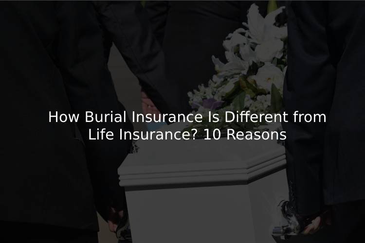 How Burial Insurance Is Different from Life Insurance? 10 Reasons