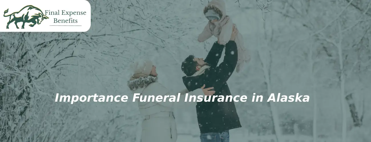 Importance Funeral Insurance in Alaska | Final Expense Benefits